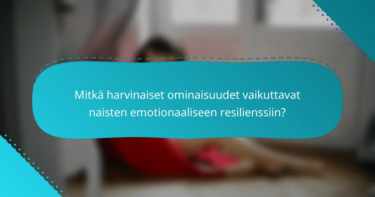 Mitkä harvinaiset ominaisuudet vaikuttavat naisten emotionaaliseen resilienssiin?