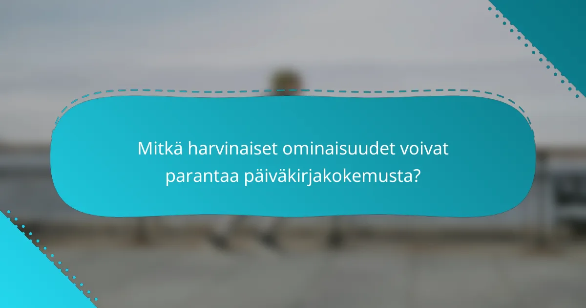 Mitkä harvinaiset ominaisuudet voivat parantaa päiväkirjakokemusta?