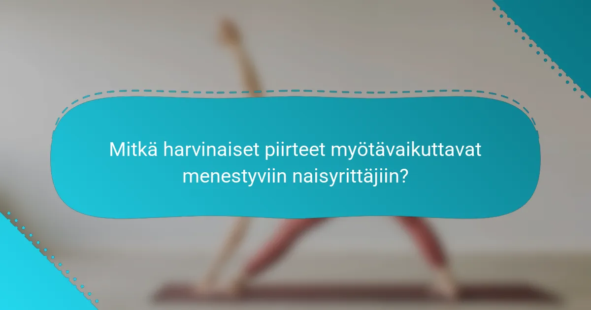 Mitkä harvinaiset piirteet myötävaikuttavat menestyviin naisyrittäjiin?