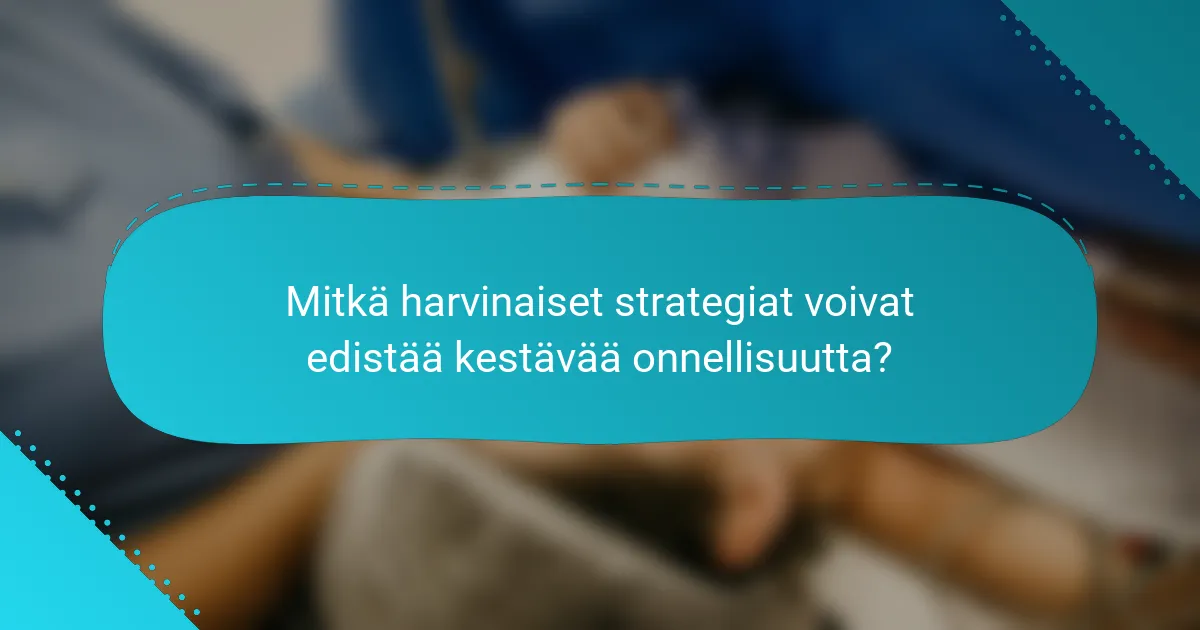 Mitkä harvinaiset strategiat voivat edistää kestävää onnellisuutta?