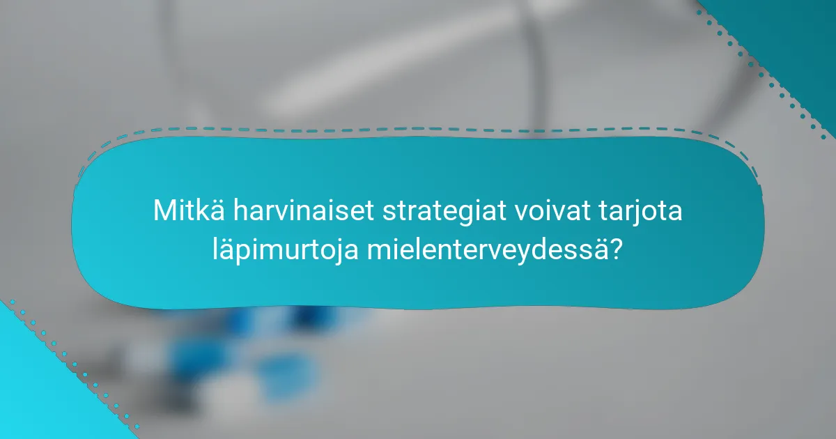 Mitkä harvinaiset strategiat voivat tarjota läpimurtoja mielenterveydessä?