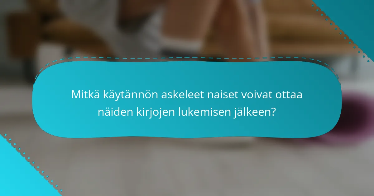 Mitkä käytännön askeleet naiset voivat ottaa näiden kirjojen lukemisen jälkeen?