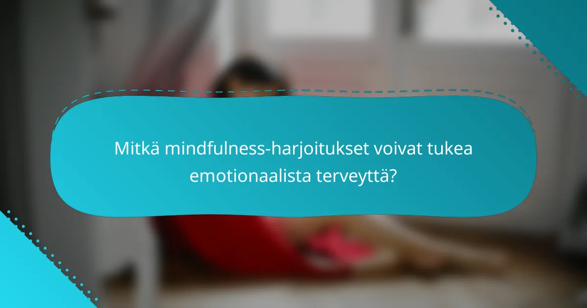 Mitkä mindfulness-harjoitukset voivat tukea emotionaalista terveyttä?