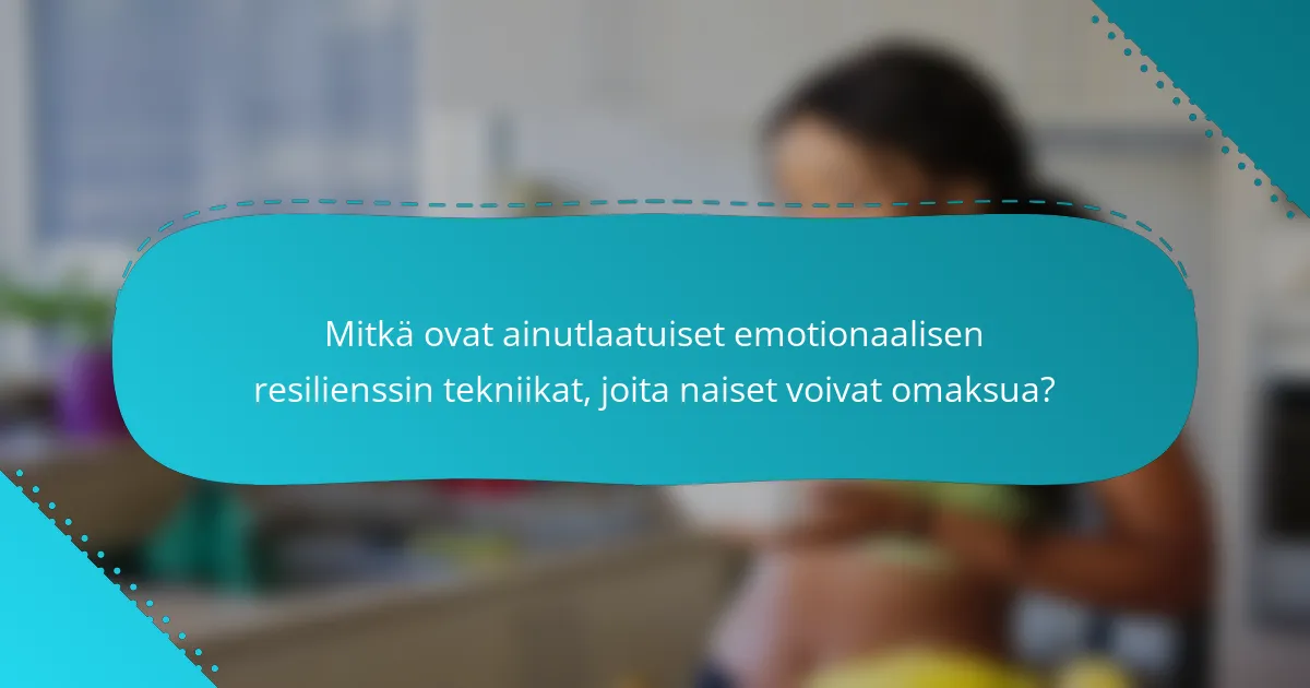 Mitkä ovat ainutlaatuiset emotionaalisen resilienssin tekniikat, joita naiset voivat omaksua?
