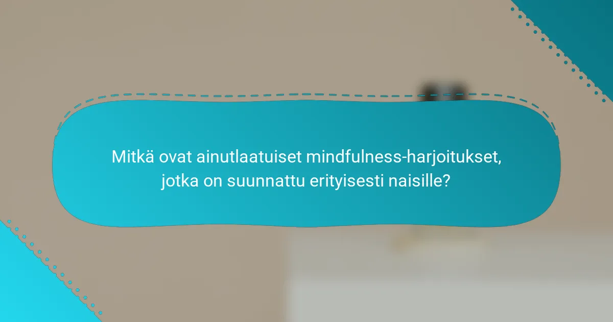 Mitkä ovat ainutlaatuiset mindfulness-harjoitukset, jotka on suunnattu erityisesti naisille?