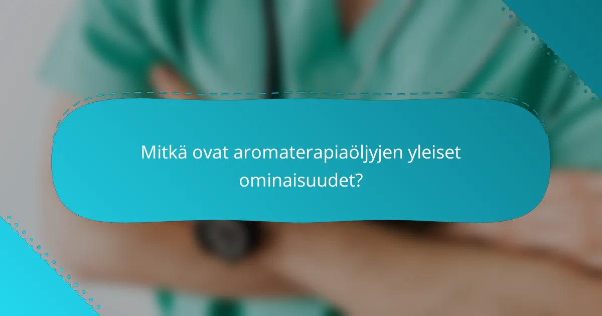 Mitkä ovat aromaterapiaöljyjen yleiset ominaisuudet?