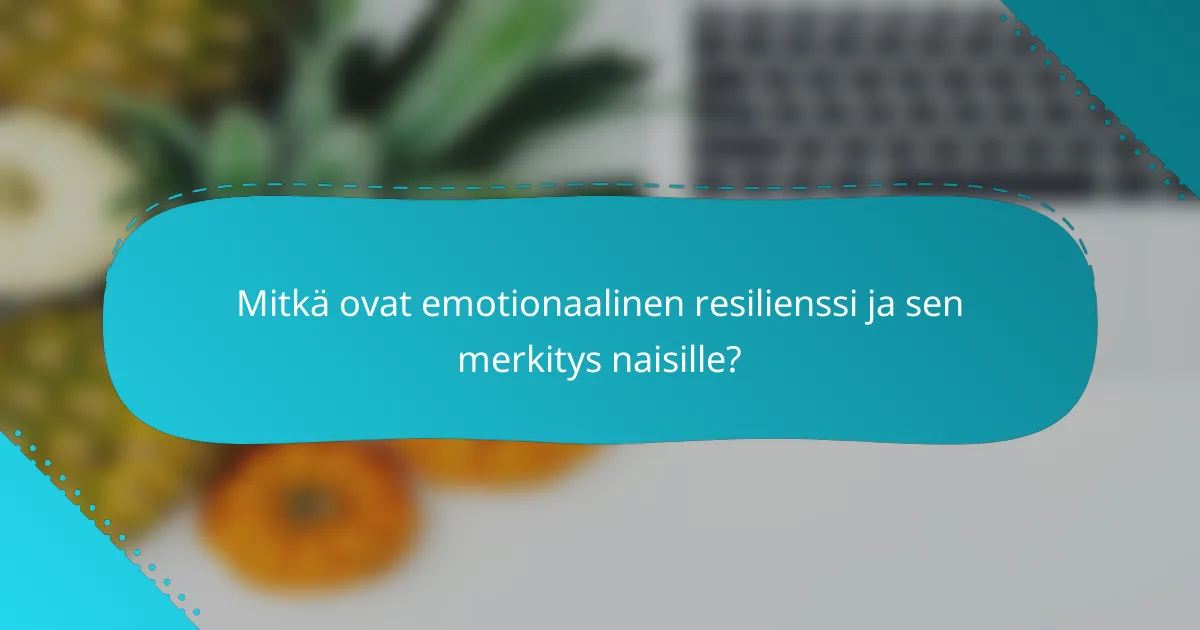 Mitkä ovat emotionaalinen resilienssi ja sen merkitys naisille?