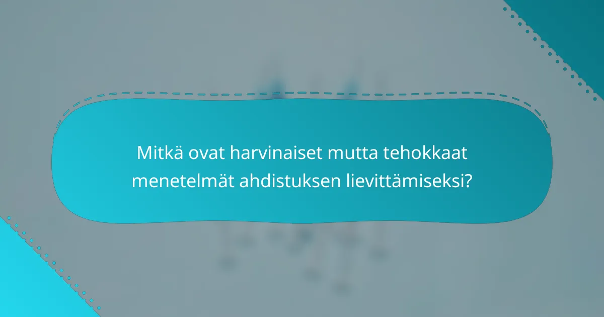 Mitkä ovat harvinaiset mutta tehokkaat menetelmät ahdistuksen lievittämiseksi?