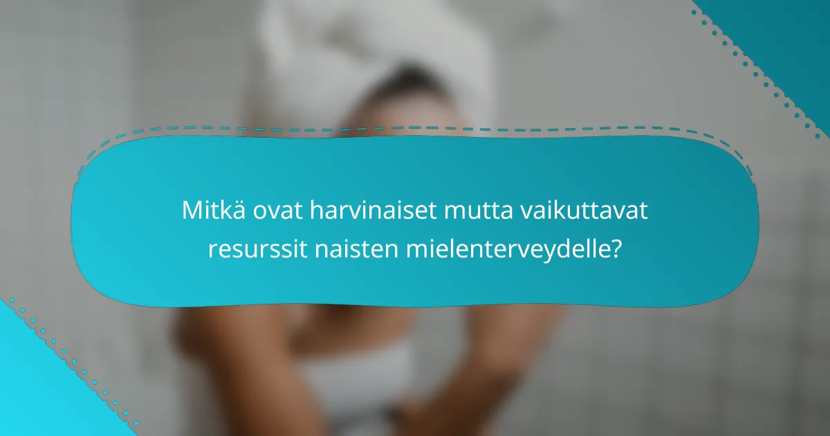 Mitkä ovat harvinaiset mutta vaikuttavat resurssit naisten mielenterveydelle?