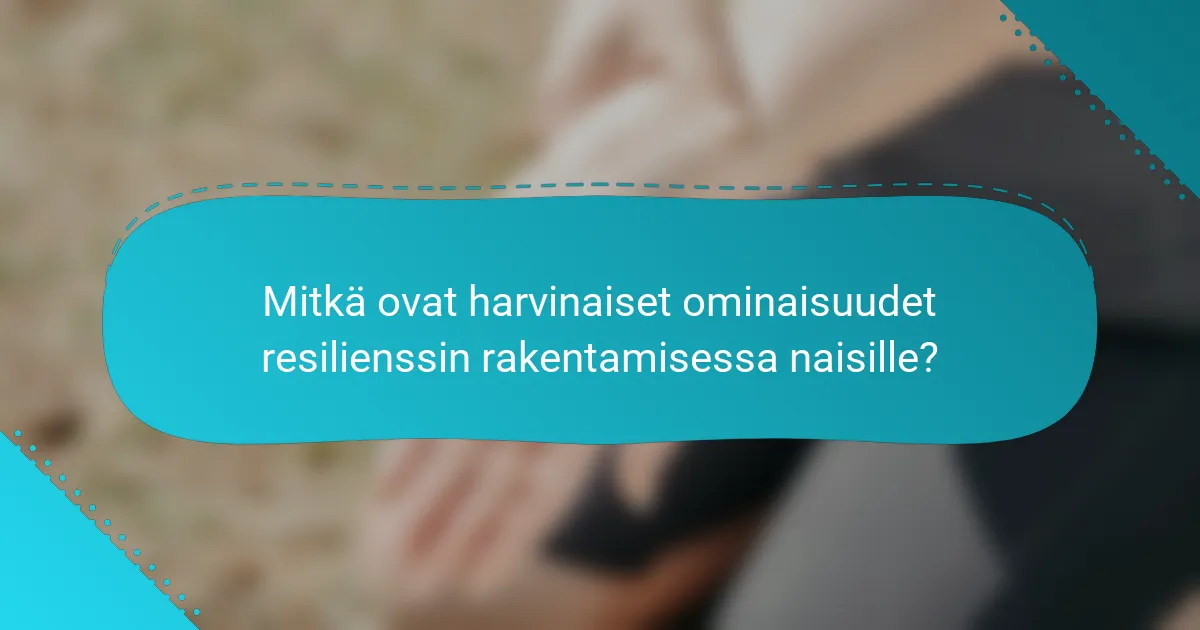 Mitkä ovat harvinaiset ominaisuudet resilienssin rakentamisessa naisille?