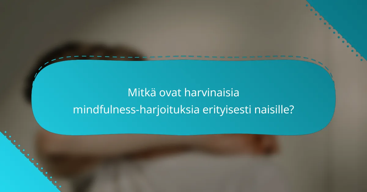 Mitkä ovat harvinaisia mindfulness-harjoituksia erityisesti naisille?