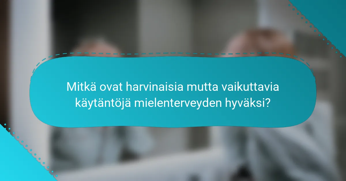 Mitkä ovat harvinaisia mutta vaikuttavia käytäntöjä mielenterveyden hyväksi?