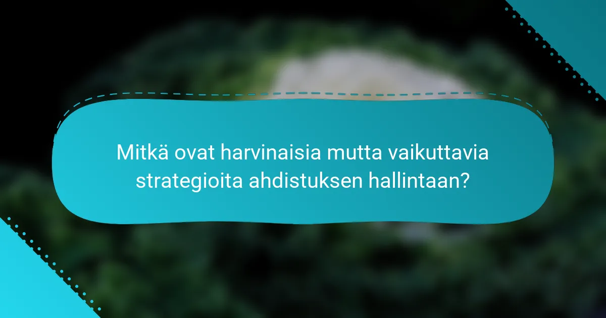 Mitkä ovat harvinaisia mutta vaikuttavia strategioita ahdistuksen hallintaan?