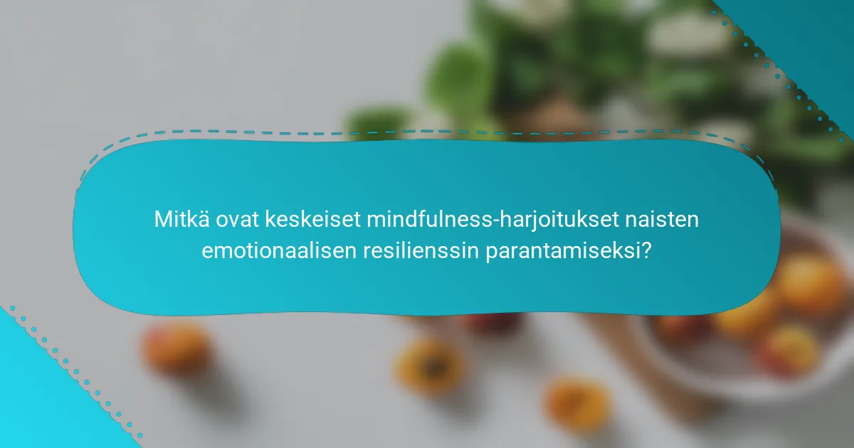 Mitkä ovat keskeiset mindfulness-harjoitukset naisten emotionaalisen resilienssin parantamiseksi?