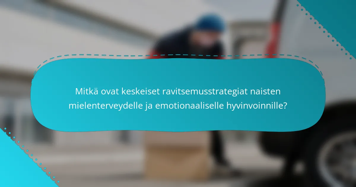 Mitkä ovat keskeiset ravitsemusstrategiat naisten mielenterveydelle ja emotionaaliselle hyvinvoinnille?