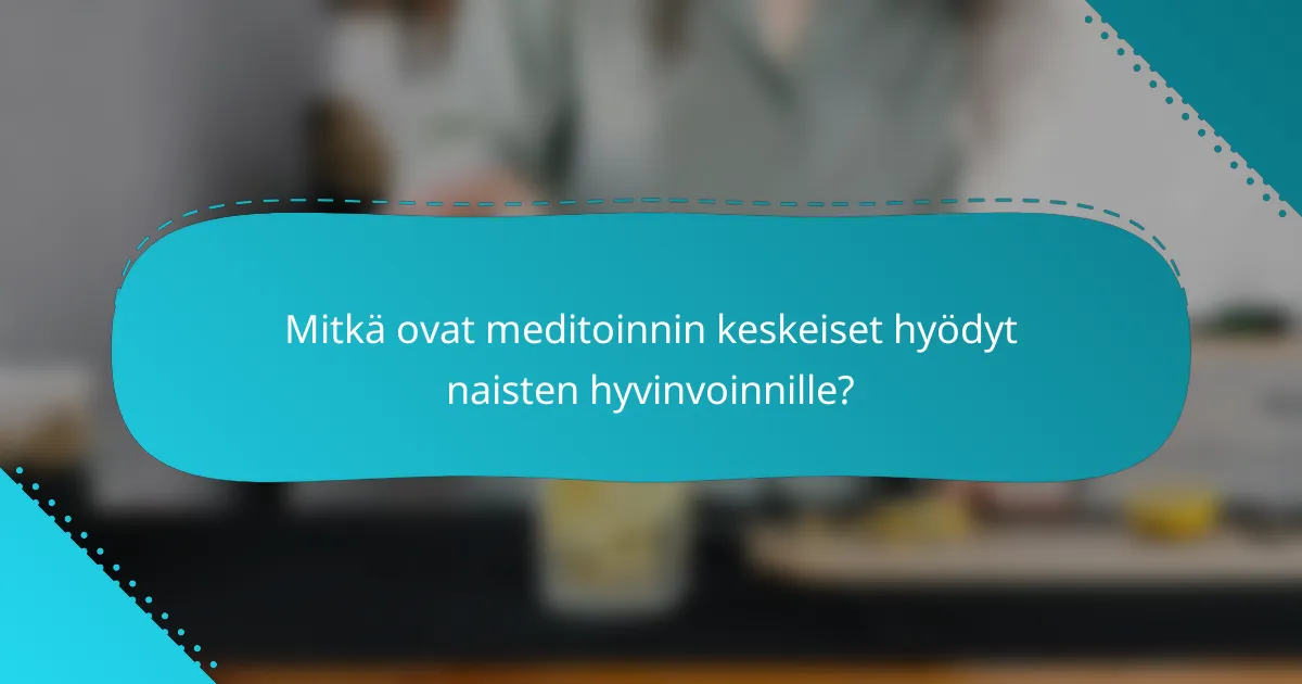Mitkä ovat meditoinnin keskeiset hyödyt naisten hyvinvoinnille?