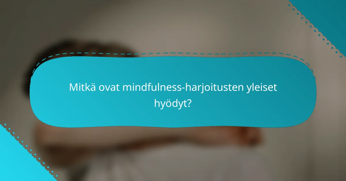 Mitkä ovat mindfulness-harjoitusten yleiset hyödyt?