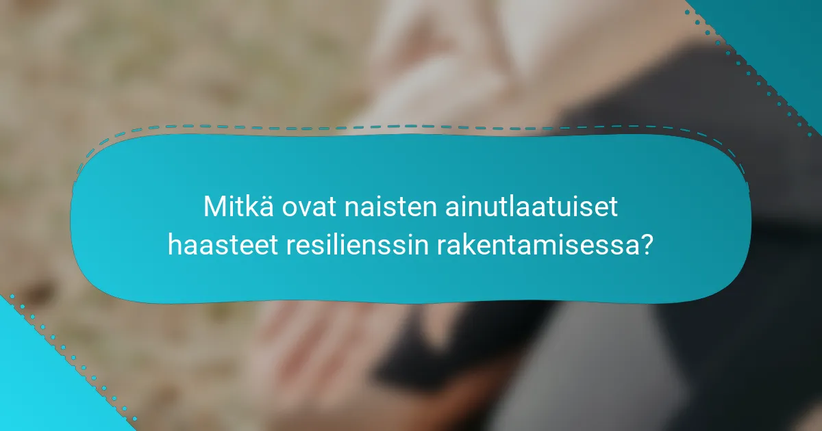 Mitkä ovat naisten ainutlaatuiset haasteet resilienssin rakentamisessa?