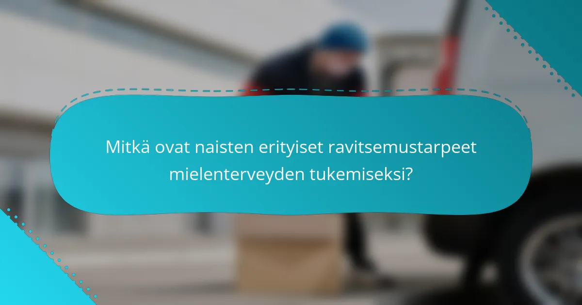 Mitkä ovat naisten erityiset ravitsemustarpeet mielenterveyden tukemiseksi?