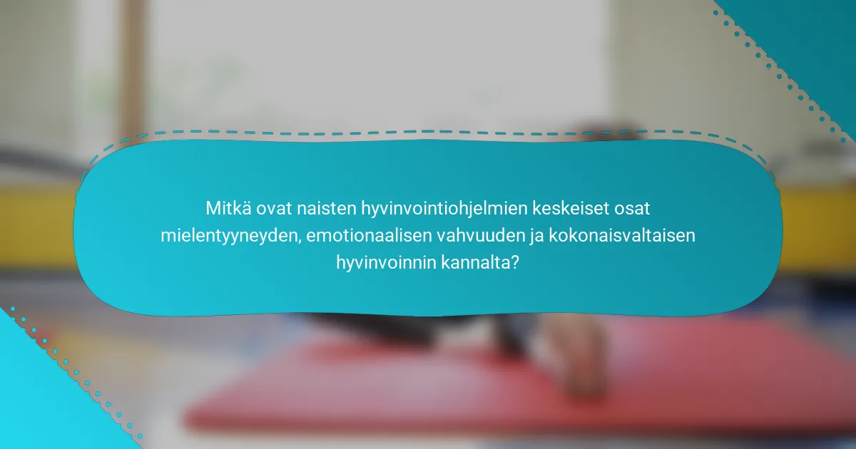 Mitkä ovat naisten hyvinvointiohjelmien keskeiset osat mielentyyneyden, emotionaalisen vahvuuden ja kokonaisvaltaisen hyvinvoinnin kannalta?