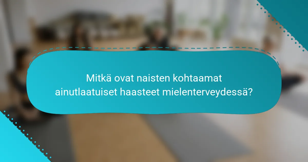 Mitkä ovat naisten kohtaamat ainutlaatuiset haasteet mielenterveydessä?