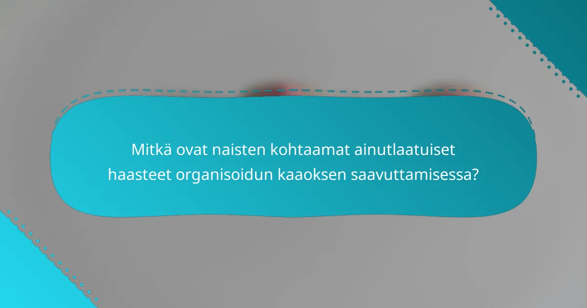 Mitkä ovat naisten kohtaamat ainutlaatuiset haasteet organisoidun kaaoksen saavuttamisessa?