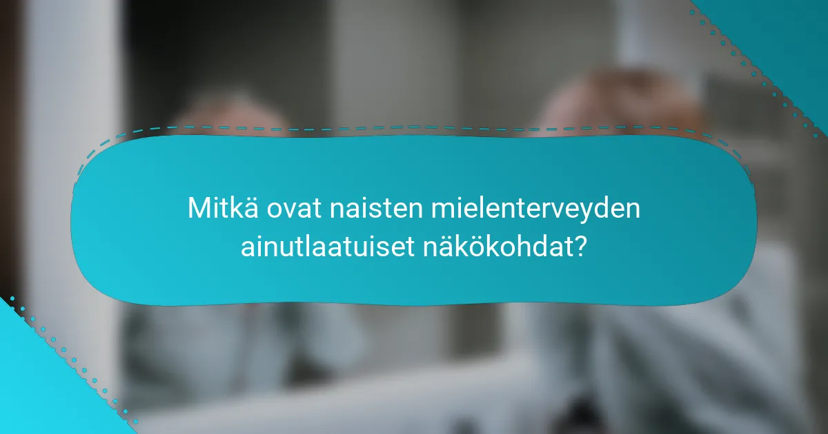 Mitkä ovat naisten mielenterveyden ainutlaatuiset näkökohdat?