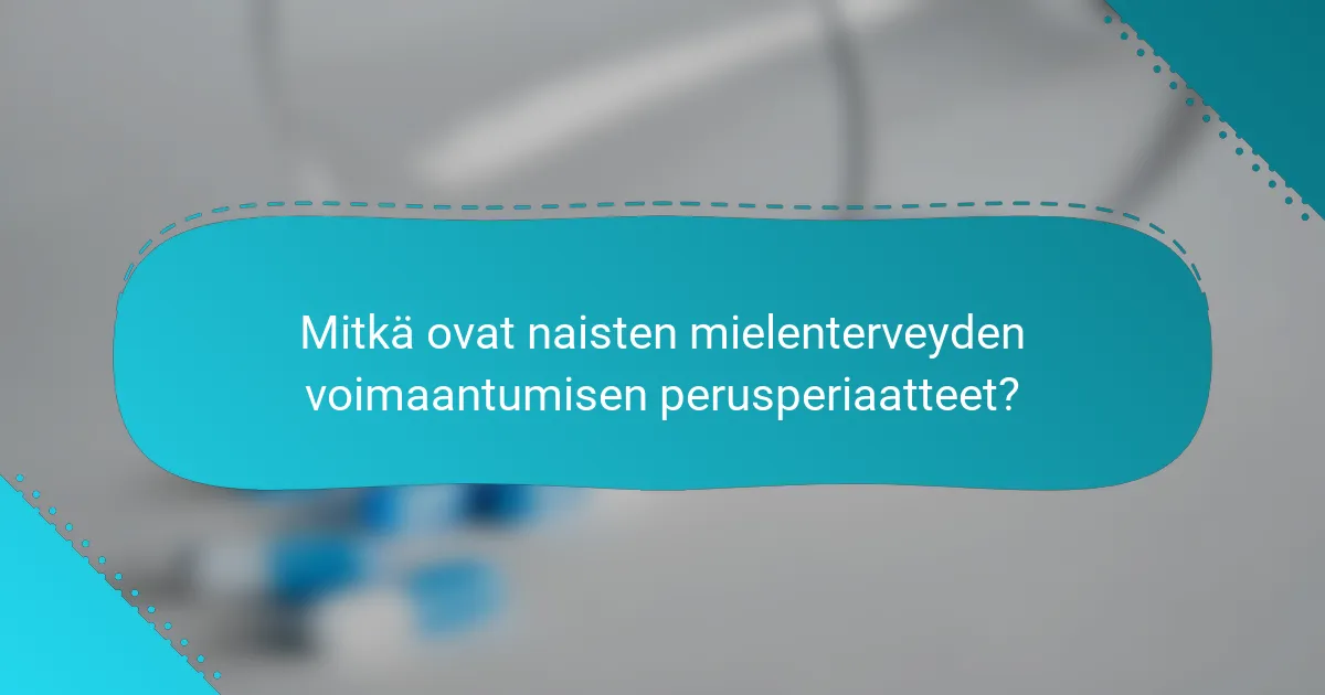 Mitkä ovat naisten mielenterveyden voimaantumisen perusperiaatteet?