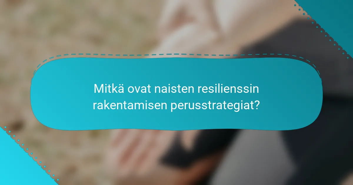 Mitkä ovat naisten resilienssin rakentamisen perusstrategiat?