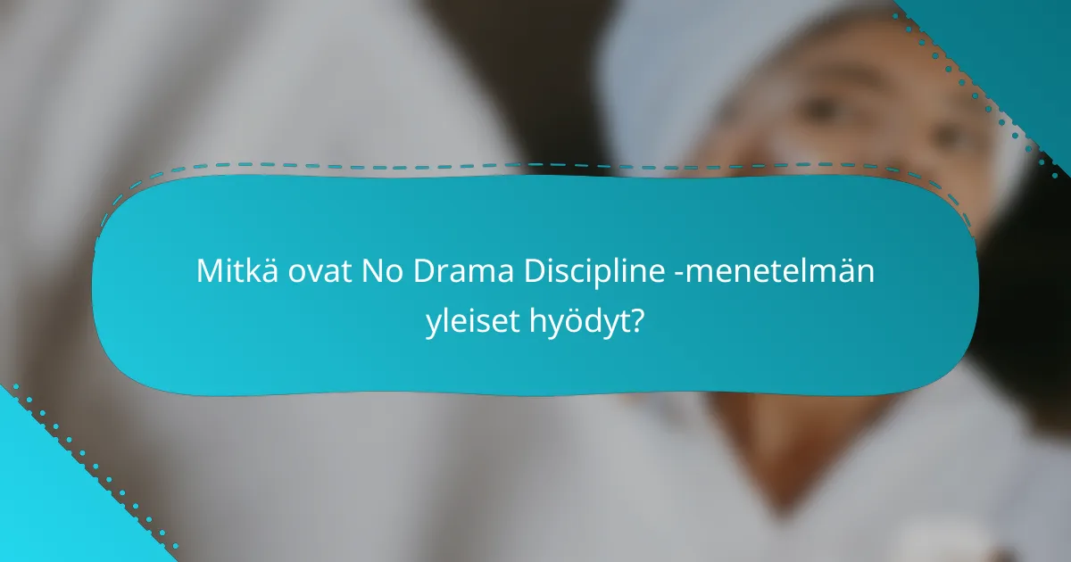 Mitkä ovat No Drama Discipline -menetelmän yleiset hyödyt?