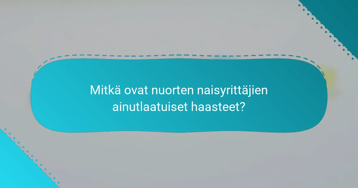 Mitkä ovat nuorten naisyrittäjien ainutlaatuiset haasteet?