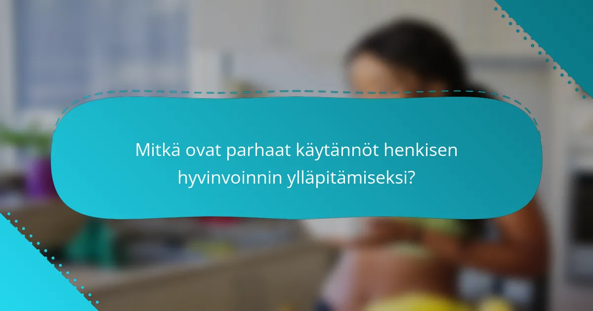 Mitkä ovat parhaat käytännöt henkisen hyvinvoinnin ylläpitämiseksi?
