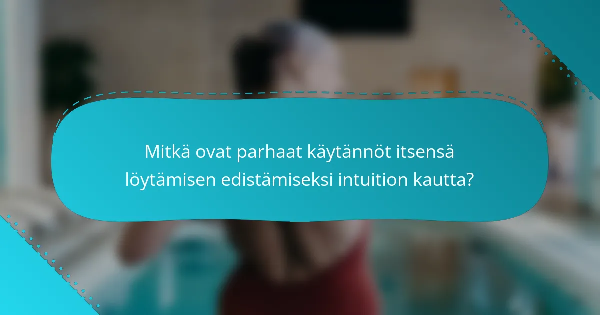 Mitkä ovat parhaat käytännöt itsensä löytämisen edistämiseksi intuition kautta?
