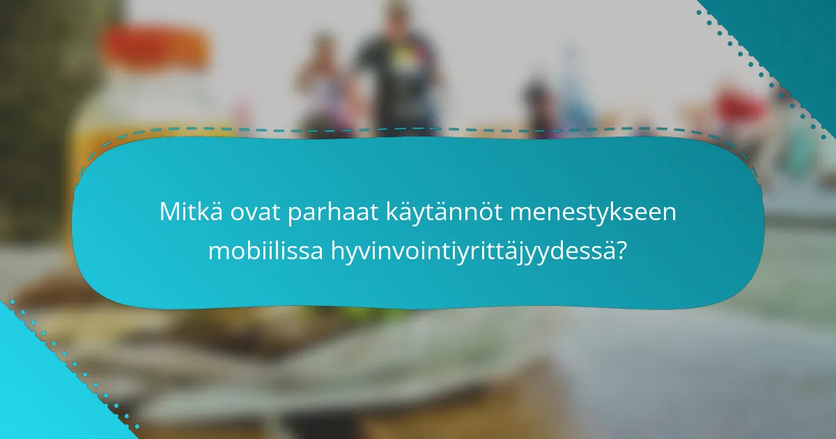 Mitkä ovat parhaat käytännöt menestykseen mobiilissa hyvinvointiyrittäjyydessä?