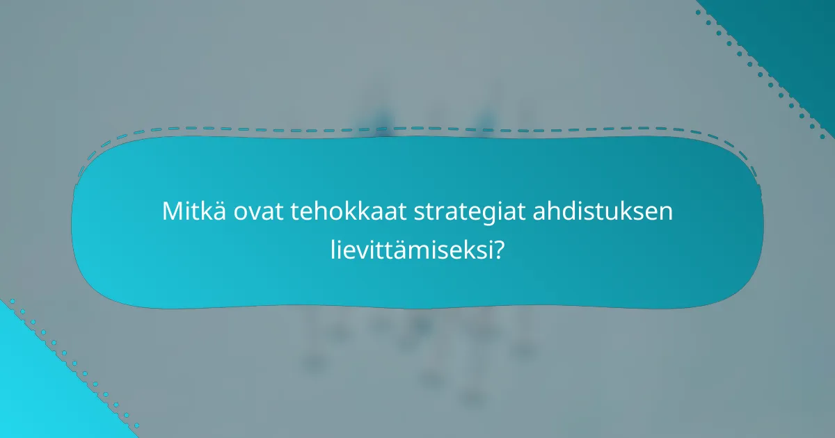 Mitkä ovat tehokkaat strategiat ahdistuksen lievittämiseksi?