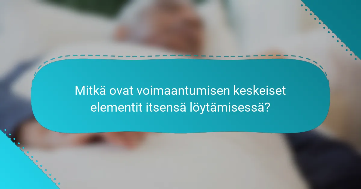 Mitkä ovat voimaantumisen keskeiset elementit itsensä löytämisessä?