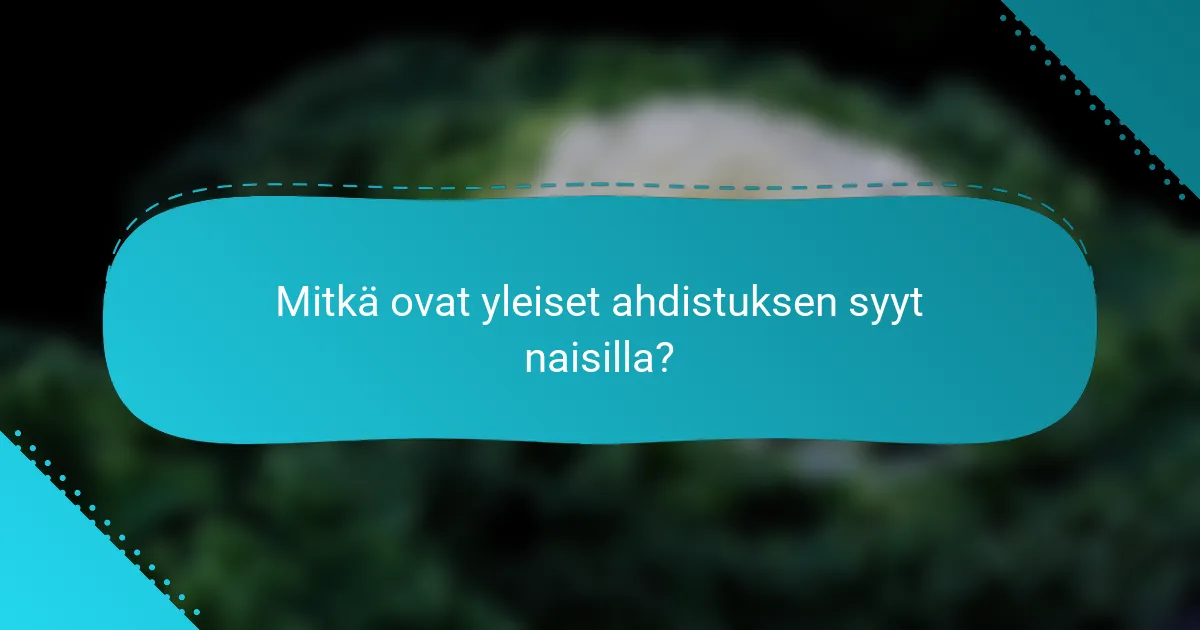 Mitkä ovat yleiset ahdistuksen syyt naisilla?