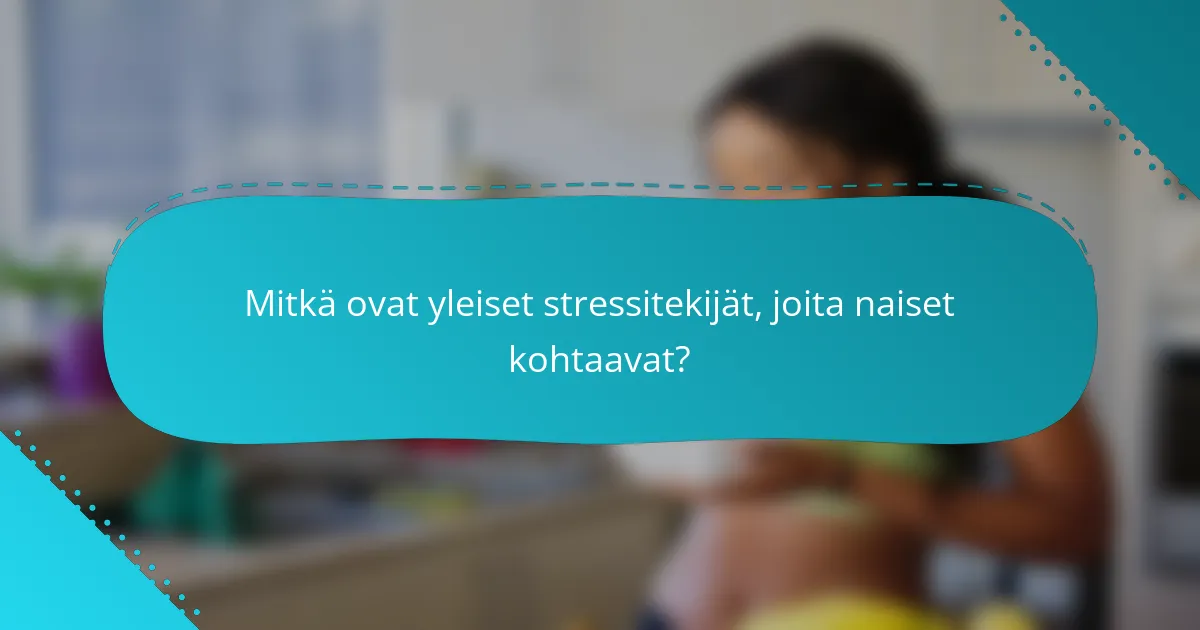Mitkä ovat yleiset stressitekijät, joita naiset kohtaavat?