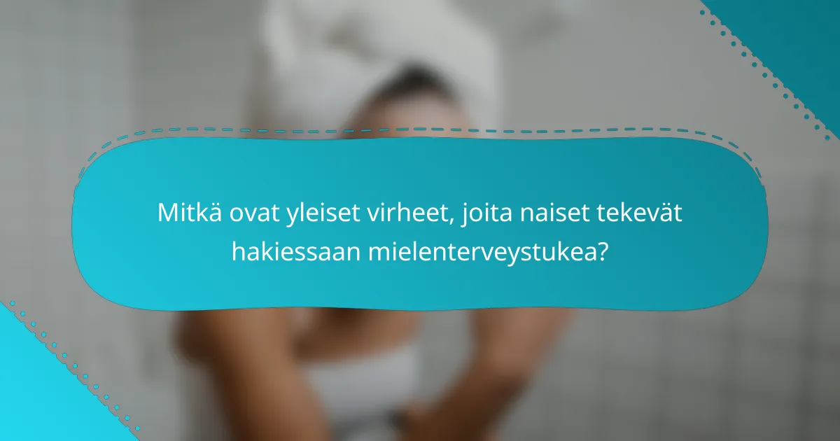 Mitkä ovat yleiset virheet, joita naiset tekevät hakiessaan mielenterveystukea?