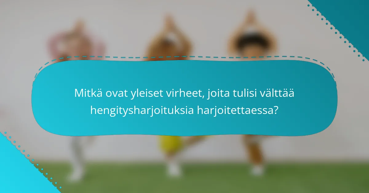 Mitkä ovat yleiset virheet, joita tulisi välttää hengitysharjoituksia harjoitettaessa?
