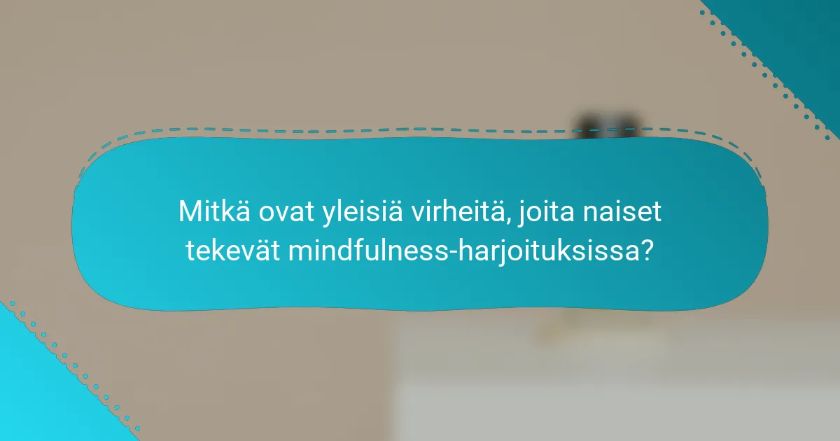 Mitkä ovat yleisiä virheitä, joita naiset tekevät mindfulness-harjoituksissa?