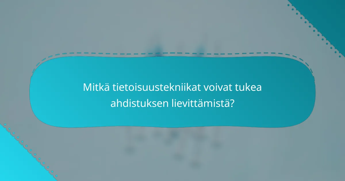 Mitkä tietoisuustekniikat voivat tukea ahdistuksen lievittämistä?