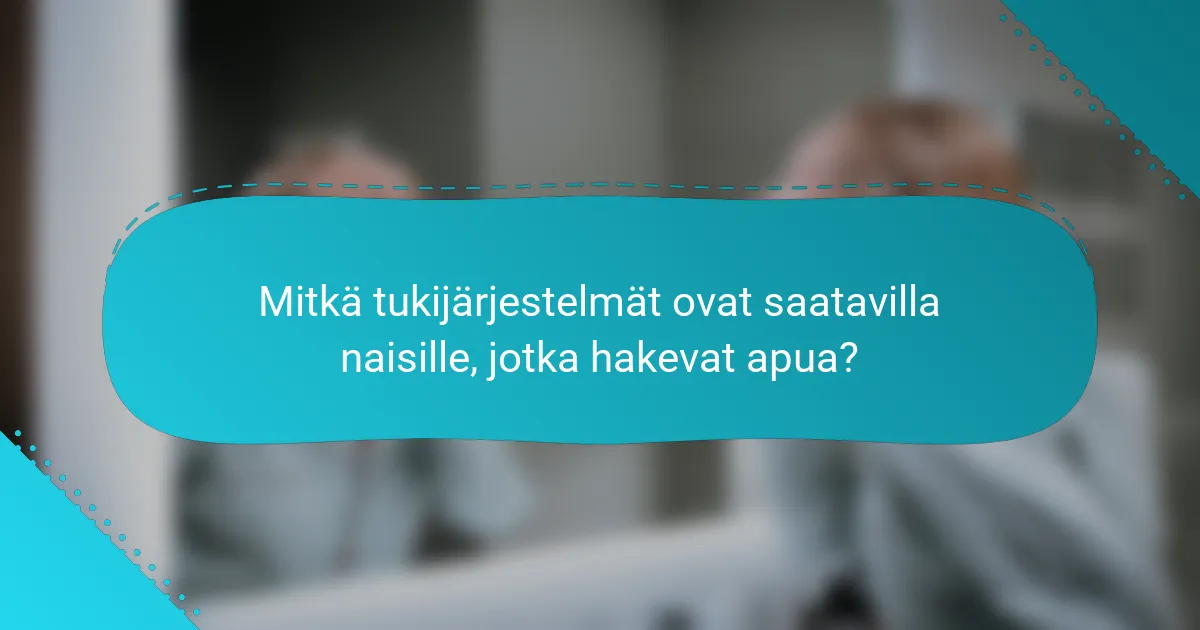 Mitkä tukijärjestelmät ovat saatavilla naisille, jotka hakevat apua?