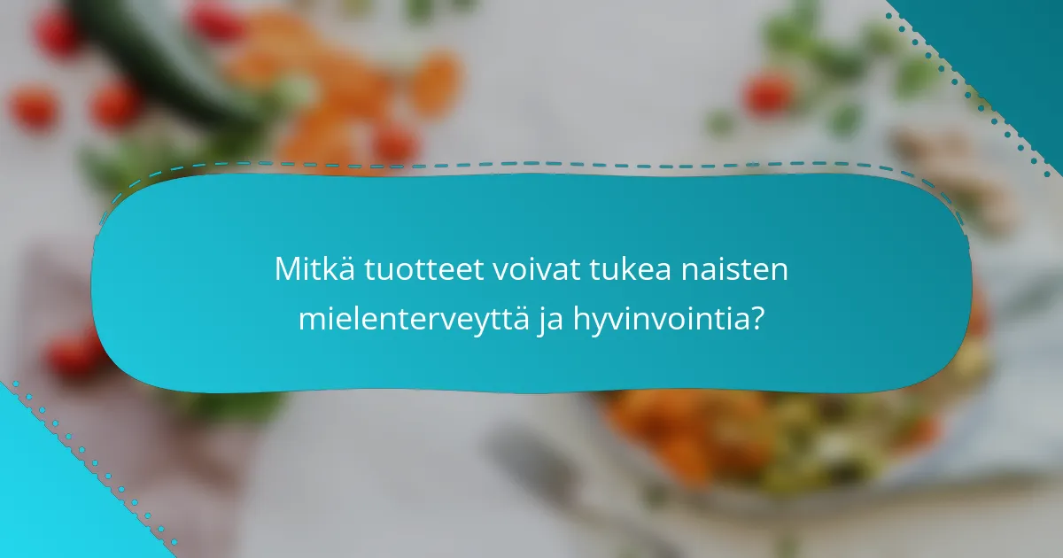 Mitkä tuotteet voivat tukea naisten mielenterveyttä ja hyvinvointia?