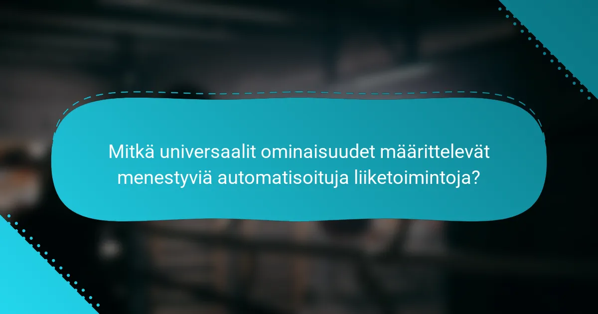 Mitkä universaalit ominaisuudet määrittelevät menestyviä automatisoituja liiketoimintoja?