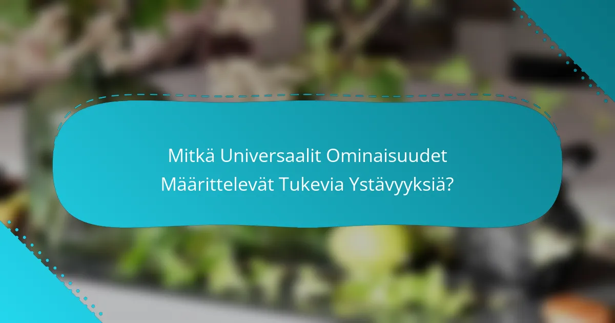 Mitkä Universaalit Ominaisuudet Määrittelevät Tukevia Ystävyyksiä?