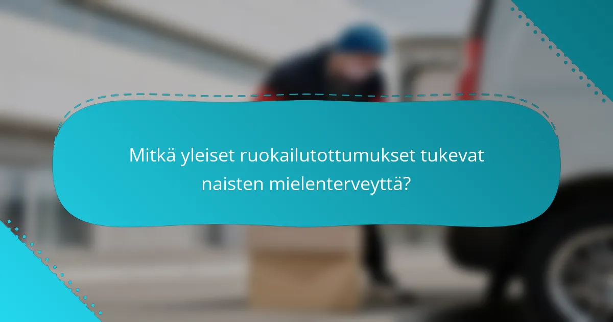 Mitkä yleiset ruokailutottumukset tukevat naisten mielenterveyttä?